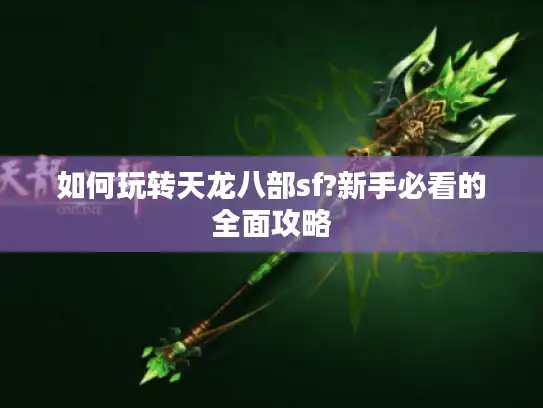 如何玩转天龙八部sf?新手必看的全面攻略 如何玩转天龙八部sf?新手必看的全面攻略