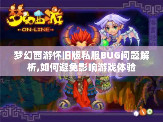 梦幻西游怀旧版私服BUG问题解析,如何避免影响游戏体验