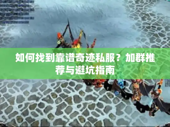 如何找到靠谱奇迹私服?加群推荐与避坑指南 如何找到靠谱奇迹私服?加群推荐与避坑指南