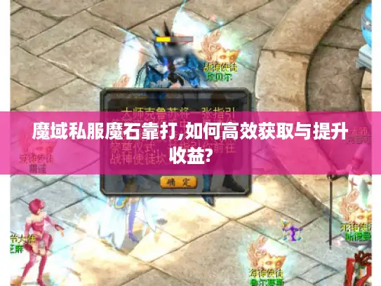 魔域私服魔石靠打,如何高效获取与提升收益? 魔域私服魔石靠打,如何高效获取与提升收益?