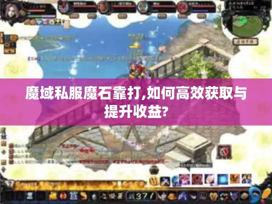 魔域私服魔石靠打,如何高效获取与提升收益? 魔域私服魔石靠打,如何高效获取与提升收益?