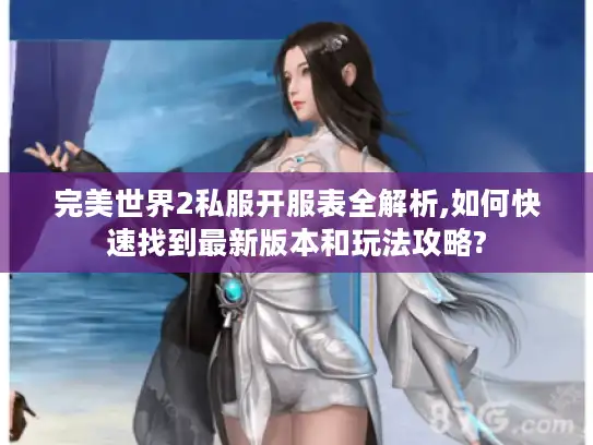 完美世界2私服开服表全解析,如何快速找到最新版本和玩法攻略?