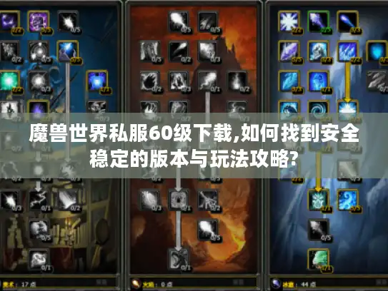 魔兽世界私服60级下载,如何找到安全稳定的版本与玩法攻略?