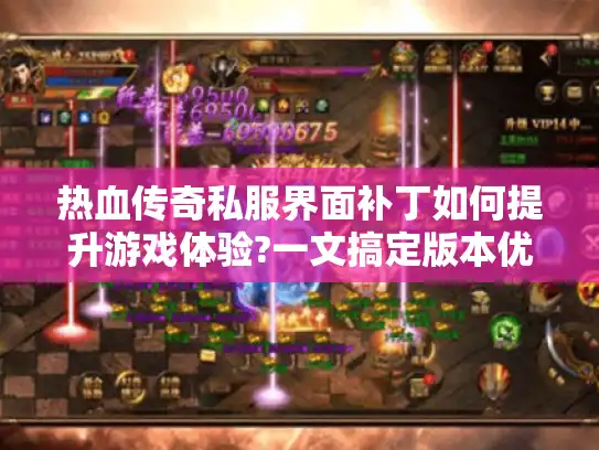 热血传奇私服界面补丁如何提升游戏体验?一文搞定版本优化指南 热血传奇私服界面补丁如何提升游戏体验?一文搞定版本优化指南