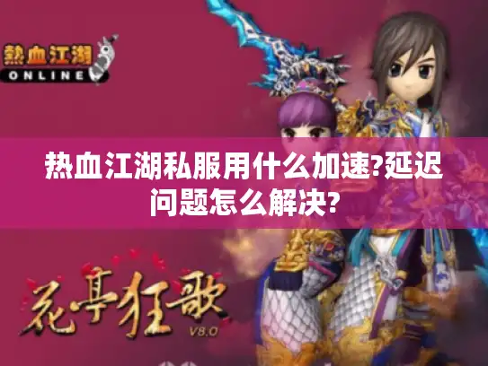 热血江湖私服用什么加速?延迟问题怎么解决? 热血江湖私服用什么加速?延迟问题怎么解决?