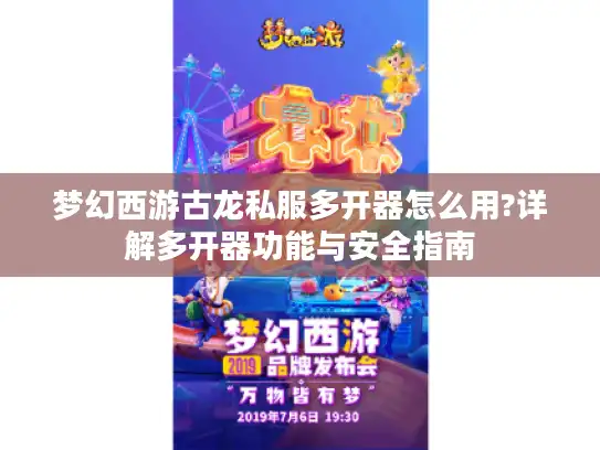 梦幻西游古龙私服多开器怎么用?详解多开器功能与安全指南 梦幻西游古龙私服多开器怎么用?详解多开器功能与安全指南