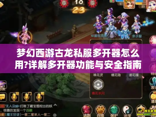梦幻西游古龙私服多开器怎么用?详解多开器功能与安全指南 梦幻西游古龙私服多开器怎么用?详解多开器功能与安全指南