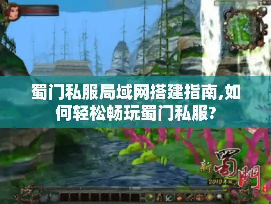 蜀门私服局域网搭建指南,如何轻松畅玩蜀门私服?