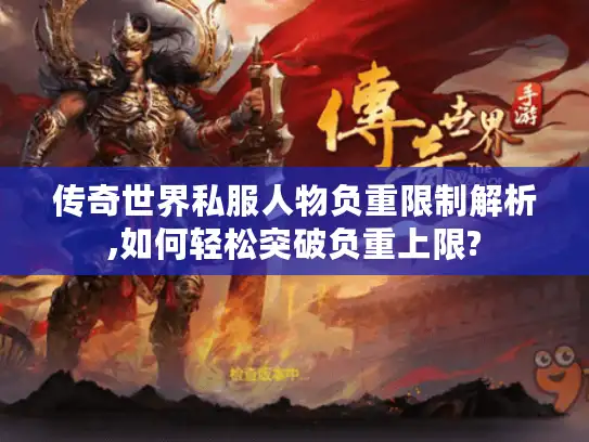 传奇世界私服人物负重限制解析,如何轻松突破负重上限? 传奇世界私服人物负重限制解析,如何轻松突破负重上限?