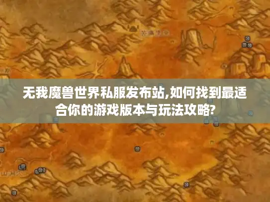 无我魔兽世界私服发布站,如何找到最适合你的游戏版本与玩法攻略?
