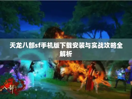天龙八部sf手机版下载安装与实战攻略全解析 天龙八部sf手机版下载安装与实战攻略全解析