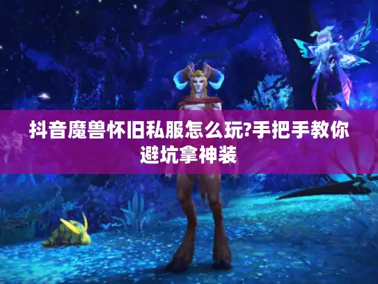 抖音魔兽怀旧私服怎么玩?手把手教你避坑拿神装