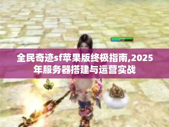 全民奇迹sf苹果版终极指南,2025年服务器搭建与运营实战 全民奇迹sf苹果版终极指南,2025年服务器搭建与运营实战