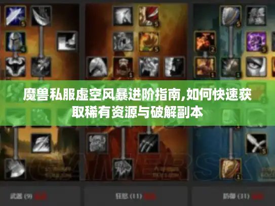 魔兽私服虚空风暴进阶指南,如何快速获取稀有资源与破解副本 魔兽私服虚空风暴进阶指南,如何快速获取稀有资源与破解副本