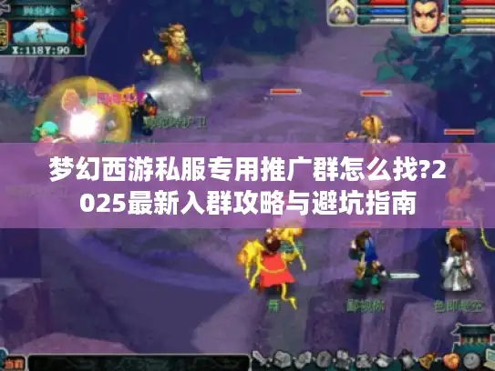 梦幻西游私服专用推广群怎么找?2025最新入群攻略与避坑指南