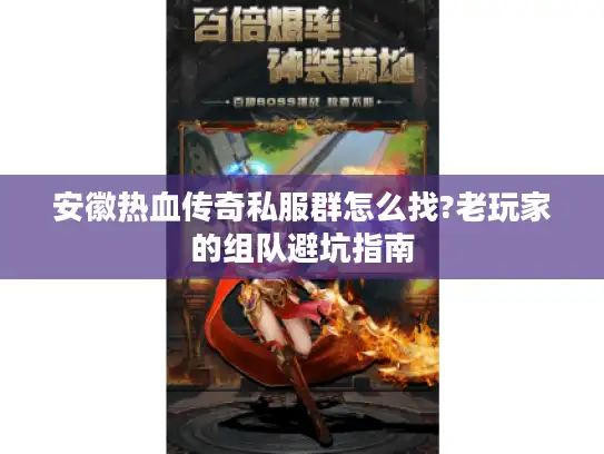 安徽热血传奇私服群怎么找?老玩家的组队避坑指南