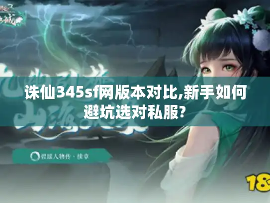 诛仙345sf网版本对比,新手如何避坑选对私服?
