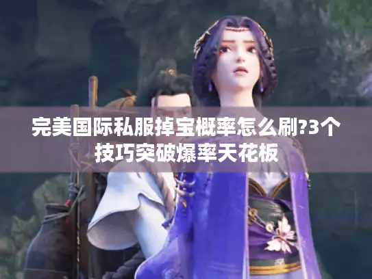 完美国际私服掉宝概率怎么刷?3个技巧突破爆率天花板