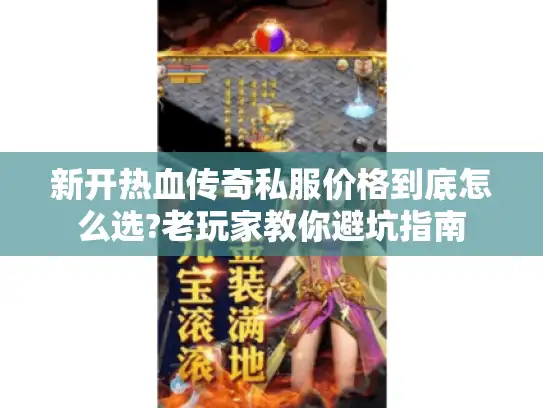 新开热血传奇私服价格到底怎么选?老玩家教你避坑指南