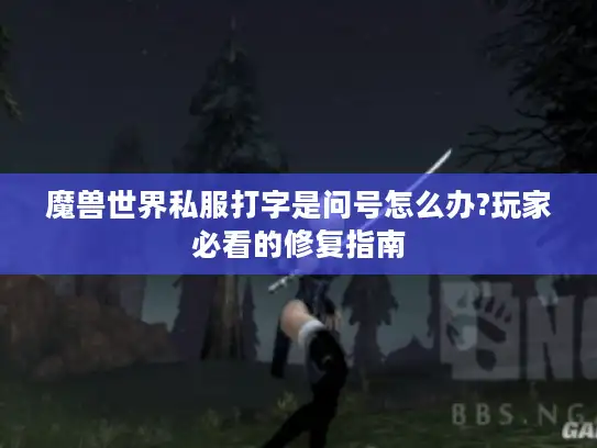 魔兽世界私服打字是问号怎么办?玩家必看的修复指南