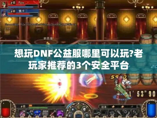 想玩DNF公益服哪里可以玩?老玩家推荐的3个安全平台