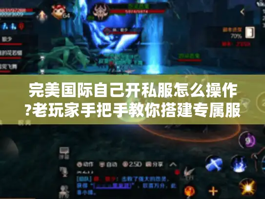 完美国际自己开私服怎么操作?老玩家手把手教你搭建专属服务器