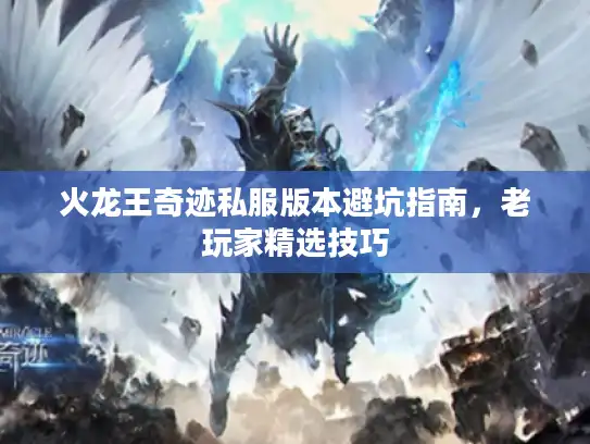 火龙王奇迹私服版本避坑指南，老玩家精选技巧