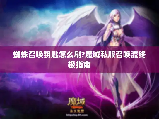 蜘蛛召唤钥匙怎么刷?魔域私服召唤流终极指南
