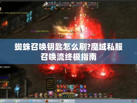 蜘蛛召唤钥匙怎么刷?魔域私服召唤流终极指南