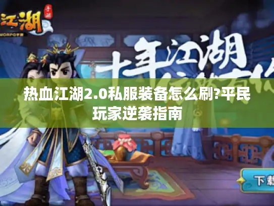 热血江湖2.0私服装备怎么刷?平民玩家逆袭指南