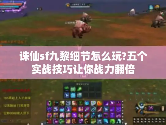 诛仙sf九黎细节怎么玩?五个实战技巧让你战力翻倍
