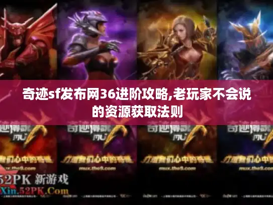 奇迹sf发布网36进阶攻略,老玩家不会说的资源获取法则