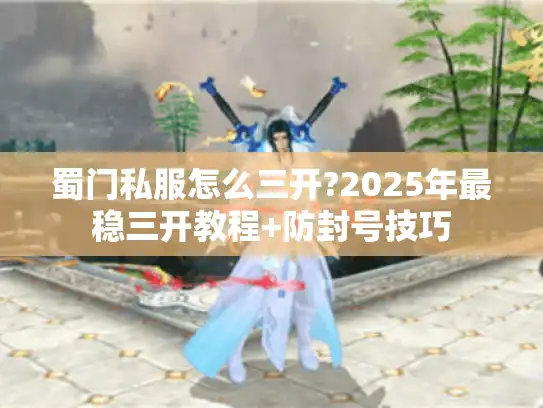 蜀门私服怎么三开?2025年最稳三开教程+防封号技巧
