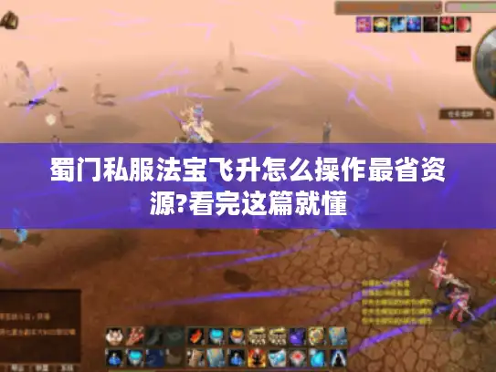 蜀门私服法宝飞升怎么操作最省资源?看完这篇就懂