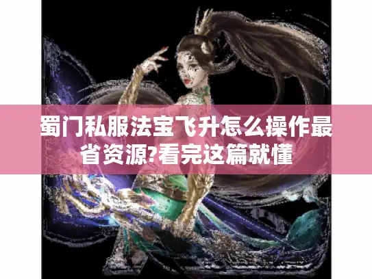 蜀门私服法宝飞升怎么操作最省资源?看完这篇就懂