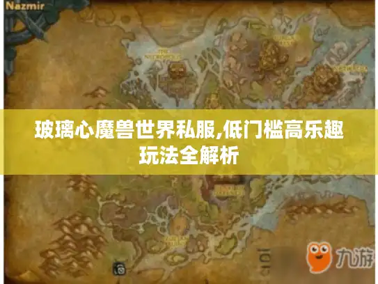 玻璃心魔兽世界私服,低门槛高乐趣玩法全解析 玻璃心魔兽世界私服,低门槛高乐趣玩法全解析