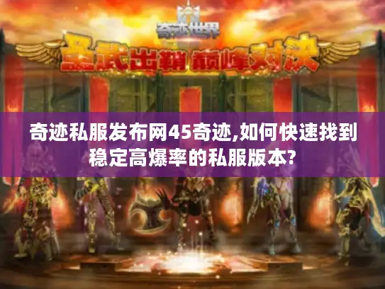 奇迹私服发布网45奇迹,如何快速找到稳定高爆率的私服版本? 奇迹私服发布网45奇迹,如何快速找到稳定高爆率的私服版本?