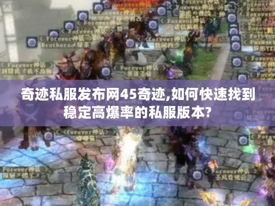 奇迹私服发布网45奇迹,如何快速找到稳定高爆率的私服版本? 奇迹私服发布网45奇迹,如何快速找到稳定高爆率的私服版本?
