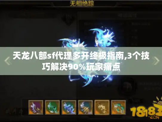 天龙八部sf代理多开终极指南,3个技巧解决90%玩家痛点