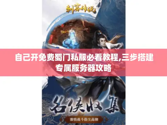 自己开免费蜀门私服必看教程,三步搭建专属服务器攻略