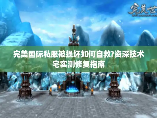 完美国际私服被损坏如何自救?资深技术宅实测修复指南