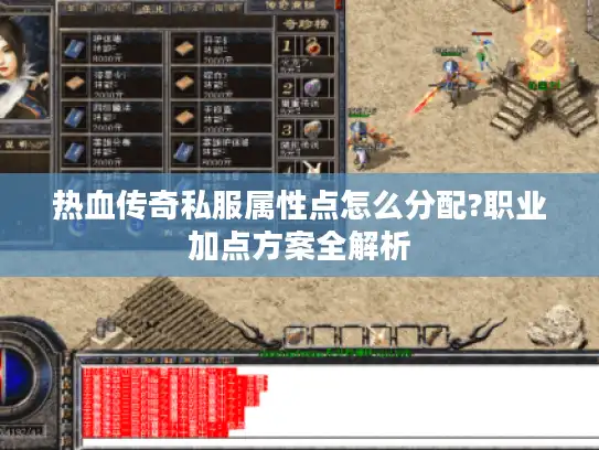 热血传奇私服属性点怎么分配?职业加点方案全解析