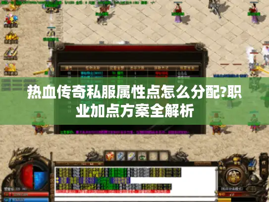 热血传奇私服属性点怎么分配?职业加点方案全解析