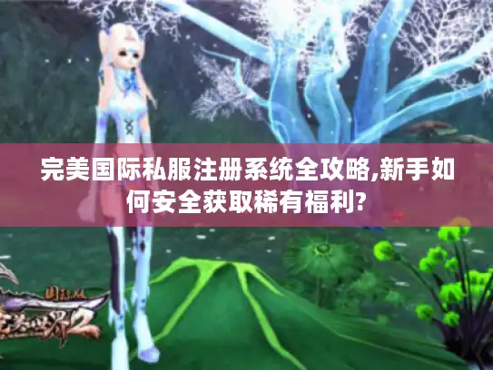 完美国际私服注册系统全攻略,新手如何安全获取稀有福利?