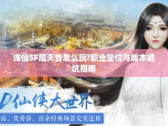 诛仙SF魔天音怎么玩?职业定位与版本避坑指南