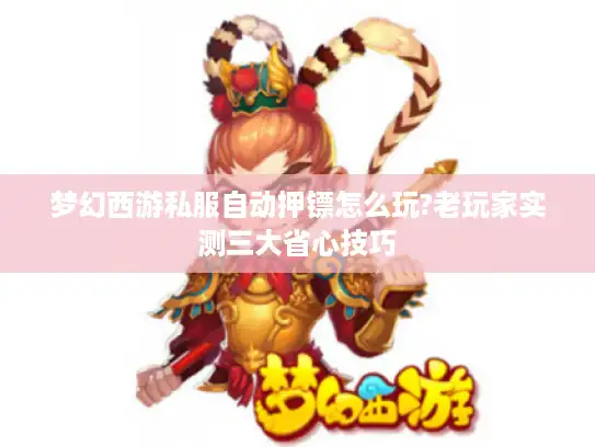 梦幻西游私服自动押镖怎么玩?老玩家实测三大省心技巧