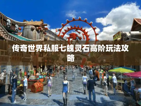 传奇世界私服七魄灵石高阶玩法攻略