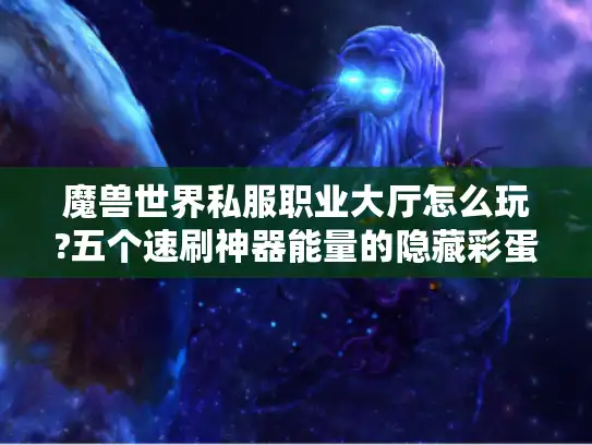 魔兽世界私服职业大厅怎么玩?五个速刷神器能量的隐藏彩蛋