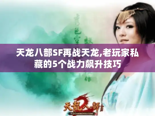 天龙八部SF再战天龙,老玩家私藏的5个战力飙升技巧