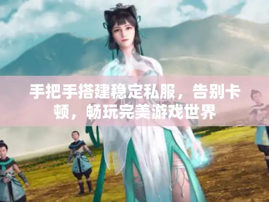 手把手搭建稳定私服，告别卡顿，畅玩完美游戏世界